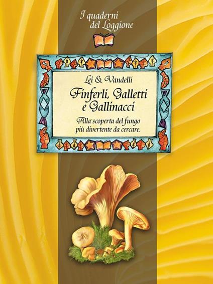 Finferli, galletti e gallinacci. Alla scoperta del fungo più divertente da cercare - Lei & Vandelli - ebook