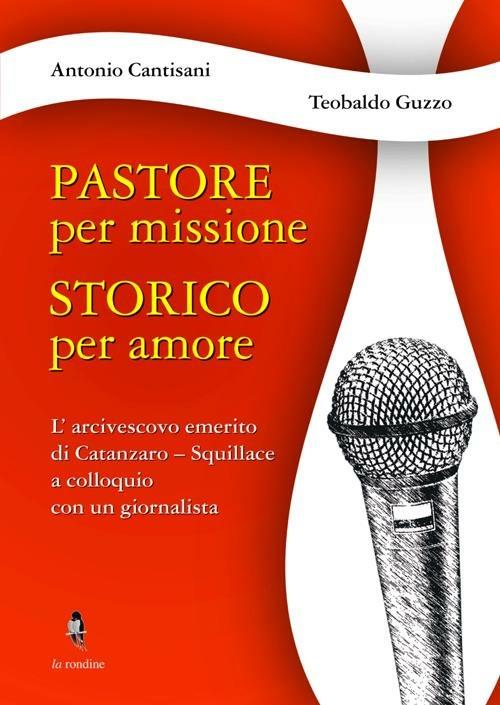 Pastore per missione. Storico per amore. L'arcivesco emerito di Catanzaro-Squillace a colloquio con un giornalista - Antonio Cantisani,Teobaldo Guzzo - copertina