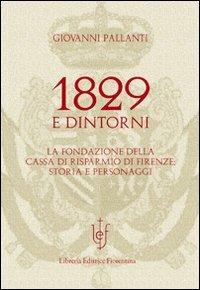 1829 e dintorni. La fondazione della cassa di risparmio di Firenze storia e personaggi - Giovanni Pallanti - 2