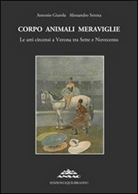 Corpo animali meraviglie. Le arti circensi a Verona tra Sette e Novecento - Antonio Giarola,Alessandro Serena - copertina