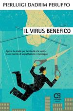 Il virus benefico. Aprirsi la strada per la libertà e la verità in un mondo di sopraffazioni e menzogne