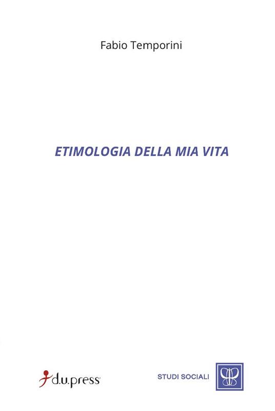 Etimologia della mia vita - Fabio Temporini - Libro - Dupress - Studi  sociali | Feltrinelli