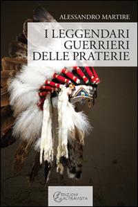 I leggendari guerrieri delle praterie - Alessandro Martire - copertina