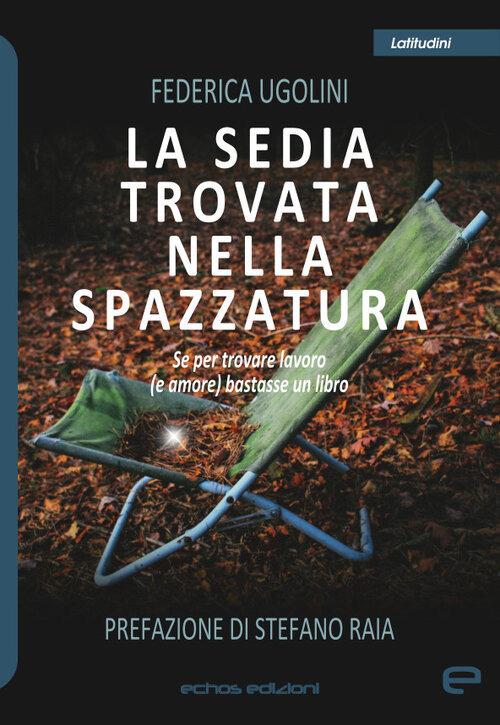 La sedia trovata nella spazzatura. Se per trovare lavoro (e amore) bastasse un libro - Federica Ugolini - copertina