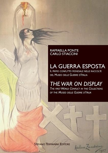 La guerra esposta. Il primo conflitto mondiale nelle raccolte del Museo delle guerre d'Italia-The war on display. The first world conflict in the collections of the Museo delle guerre d'Italia. Ediz. bilingue - Raffaella Ponte,Carlo Stiaccini - copertina