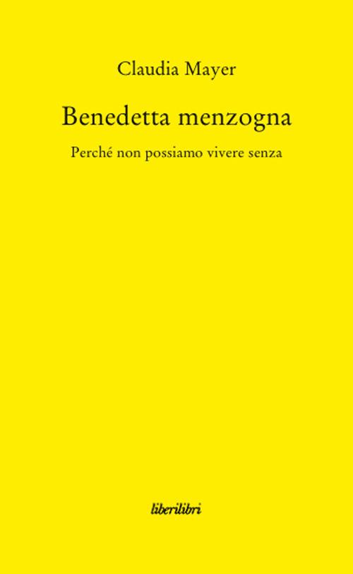 Benedetta Menzogna. Perché non possiamo vivere senza - Claudia Mayer - copertina