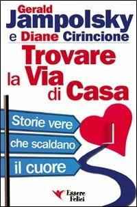 Trovare la via di casa. Storie vere che scaldano il cuore - Gerald G. Jampolsky,Diane Cirincione - copertina