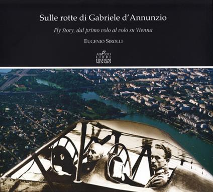 Sulle rotte di Gabriele D'Annunzio. Fly story, dal primo volo al volo su Vienna in occasione del primo volo di G. D'Annunzio 1909-2009 - Eugenio Sirolli,Ettore Giovannelli,Luigi Barzini - copertina