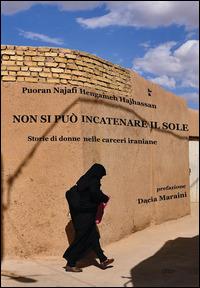 Non si può incatenare il sole. Storie di donne nelle carceri iraniane - Puoran Najafi,Hengameh Haijassan - copertina