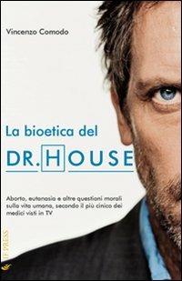 La bioetica del Dr. House. Aborto, eutanasia e altre questioni morali sulla vita umana, secondo il più cinico dei medici visti in tv - Vincenzo Comodo - copertina