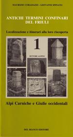 Antichi termini confinari del Friuli. Localizzazione e itinerari alla loro riscoperta. Vol. 1: Settore alpino (alpi Carniche e Giulie occidentali)