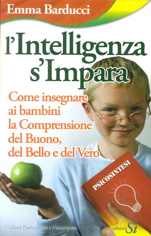 L' intelligenza s'impara. Come insegnare ai bambini la comprensione del buono, del bello e del vero - Emma Barducci - copertina