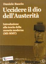 Uccidere il dio dell'austerità. Introduzione alla teoria della moneta moderna (ME-MMT)