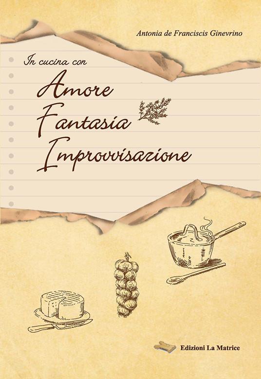 In cucina con amore, fantasia, improvvisazione - Antonia De Franciscis Ginevrino - copertina