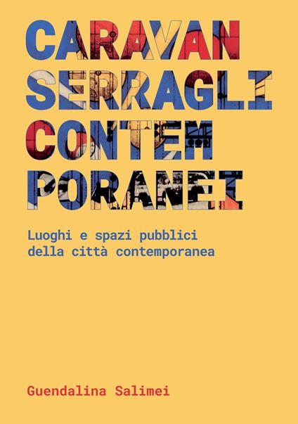 Caravanserragli contemporanei. Spazi pubblici e luoghi della città contemporanea - Guendalina Salimei - copertina