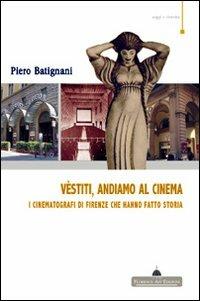 Vestiti, andiamo al cinema. I cinematografi di Firenze che hanno fatto storia - Piero Batignani - copertina