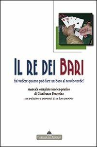 Il re dei bari. Fai vedere quanto può fare un baro al tavolo verde! Manuale completo teorico-pratico con prefazione e interventi di un baro anonimo - Gianfranco Preverino - copertina