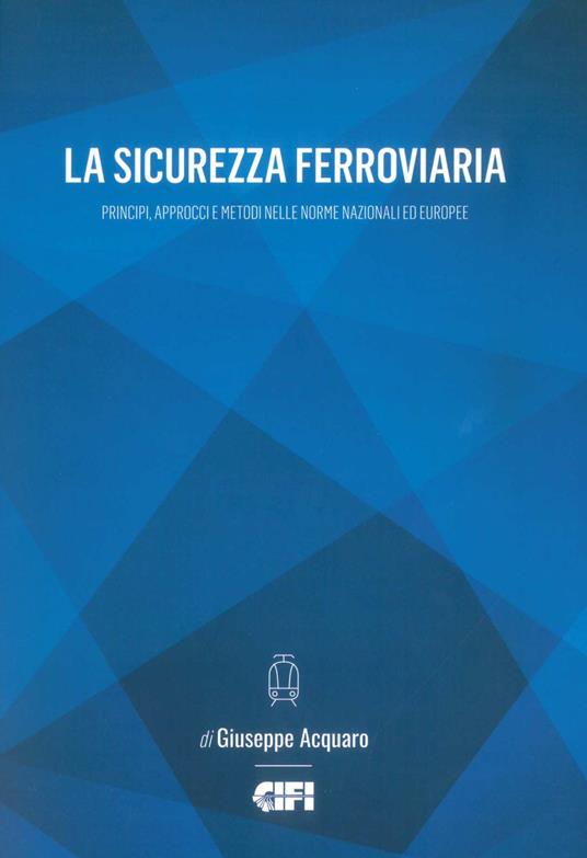 La sicurezza ferroviaria. Principi, approcci e metodi nelle norme nazionali ed europee - Giuseppe Acquaro - copertina