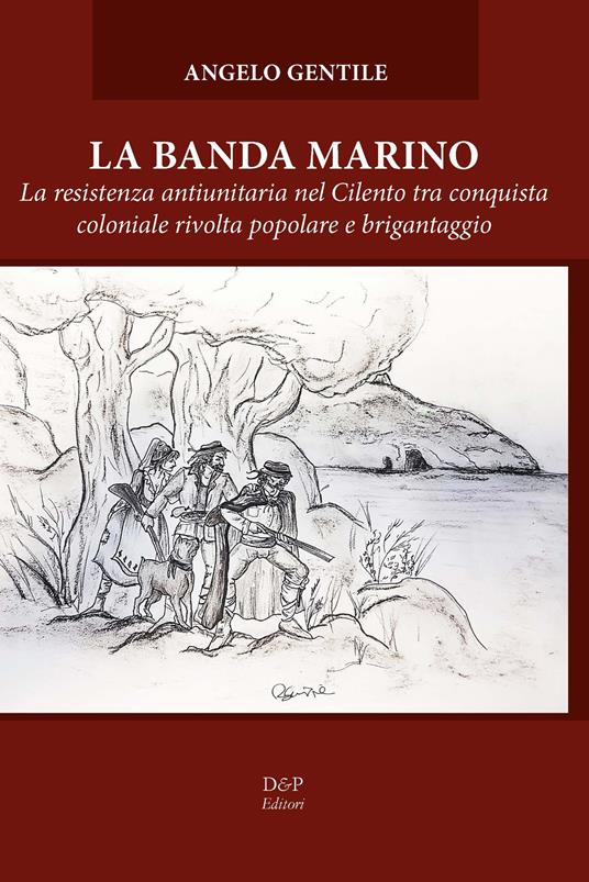 La banda Marino. La resistenza antiunitaria nel Cilento tra conquista coloniale rivolta popolare e brigantaggio - Angelo Gentile - copertina