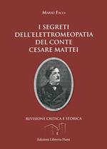 I segreti dell'elettromeopatia del conte Cesare Mattei. Revisione critica e storica dopo le recenti acquisizioni sia della fitoterapia del conte Mattei, sia della elettricità vegetale