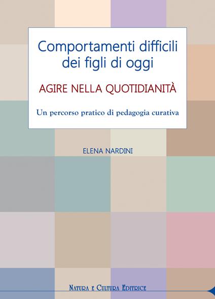 Comportamenti difficili dei figli di oggi. Agire nella quotidianità. Un percorso pratico di pedagogia curativa - Elena Nardini - copertina