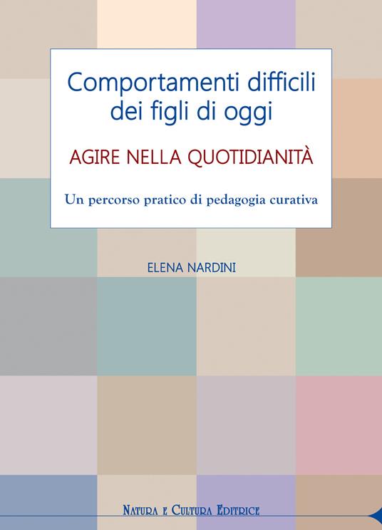 Comportamenti difficili dei figli di oggi. Agire nella quotidianità. Un percorso pratico di pedagogia curativa - Elena Nardini - copertina