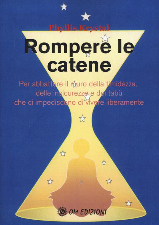 Rompere le catene. Per abbattere il muro della timidezza, delle insicurezze e dei tabù che ci impediscono di vivere liberamente - Phyllis Krystal - copertina