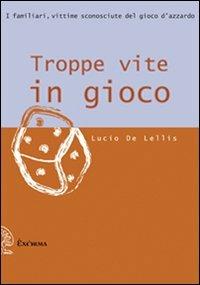 Troppe vite in gioco. I familiari, vittime sconosciute del gioco d'azzardo - Lucio De Lellis - copertina