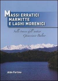 Massi erratici, marmitte e laghi morenici. Sulle tracce dell'antico ghiacciaio Balteo - Aldo Forlino - copertina