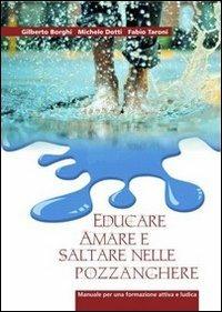 Educare, amare e saltare nelle pozzanghere. Manuale per una formazione attiva e ludica - Fabio Taroni,Gilberto Borghi,Michele Dotti - copertina