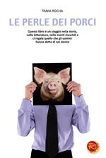 Le perle dei porci. Questo libro è un viaggio nella storia, nella letteratura, nelle menti maschili e ci regala quello che gli uomini hanno detto di noi donne