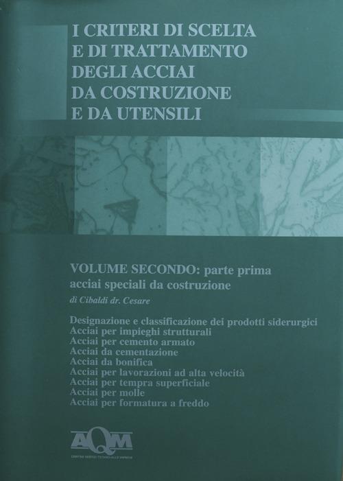 I criteri di scelta e di trattamento degli acciai da costruzione e da utensili. Vol. 2\1: Acciai speciali da costruzione. - Cesare Cibaldi - copertina