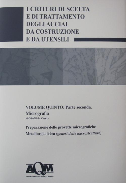 I criteri di scelta e di trattamento degli acciai da costruzione e da utensili. Vol. 5\2: Micrografia. - Cesare Cibaldi - copertina