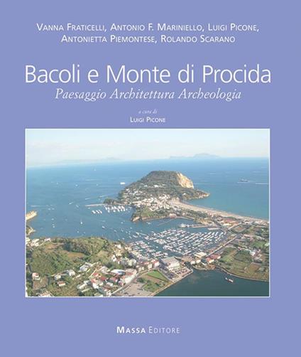 Bacoli e Monte di Procida. Paesaggio, Architettura, Archeologia. Ediz. italiana e inglese - Vanna Fraticelli,Antonio Marinello,Luigi Picone - copertina