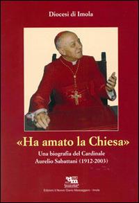 Ha amato la chiesa. Una biografia del cardinale Aurelio Sabattani (1912-2003) - copertina