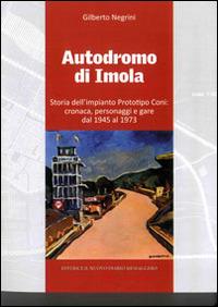 Autodromo di Imola. Storia dell'impianto prototipo CONI: cronaca, personaggi e gare dal 1945 al 1973 - Gilberto Negrini - copertina