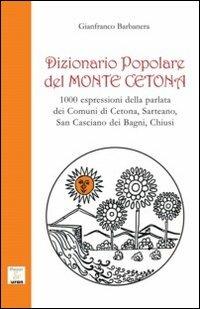 Dizionario popolare del Monte Cetona. 1000 espressioni della parlata dei comuni di Cetona, Sarteano, San Casciano dei Bagni, Chiusi - Gianfranco Barbanera - copertina