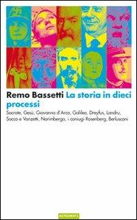 La storia in dieci processi. Socrate, Gesù, Giovanna d'Arco, Galileo, Dreyfus, Landru, Sacco e Vanzetti, Norimberga, i coniugi Rosenberg, Berlusconi - Remo Bassetti - copertina