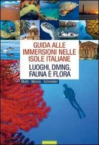 Guida alle immersioni nelle isole italiane. Luoghi, diving, fauna e flora. Ediz. illustrata - Martino Motti,Leda Monza,Frank Schneider - copertina