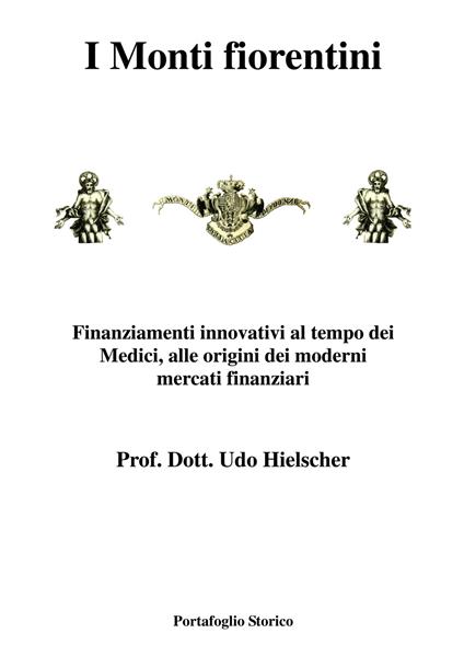 I Monti fiorentini. Finanziamenti innovativi al tempo dei Medici, alle origini dei moderni mercati finanziari - Udo Hielscher - copertina