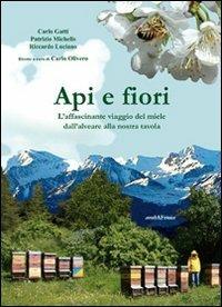 Api e fiori. L'affascinante viaggio del miele dall'alveare alla nostra tavola - Carlo Gatti,Patrizio Michelis,Riccardo Luciano - copertina