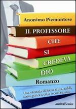 Il professore che si credeva Dio. Una vicenda di letteratura, soldi, sesso, potere, cibo e corruzione