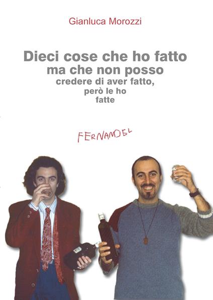 Dieci cose che ho fatto ma che non posso credere di aver fatto, però le ho fatte - Gianluca Morozzi - ebook