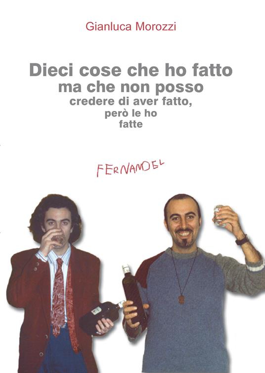 Dieci cose che ho fatto ma che non posso credere di aver fatto, però le ho fatte - Gianluca Morozzi - ebook