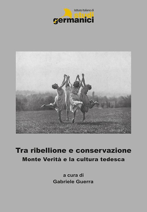 Tra ribellione e conservazione. Monte verità e la cultura tedesca. Ediz. italiana, inglese e tedesca - copertina