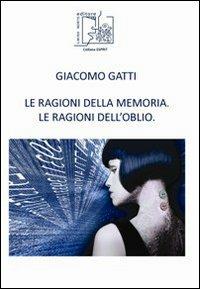 Le ragioni della memoria. Le ragioni dell'oblio - Giacomo Gatti - copertina