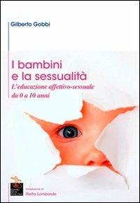 I bambini e la sessualità. L'educazione affettivo-sessuale da 0 a 10 anni - Gilberto Gobbi - copertina