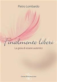 Finalmente liberi. La gioia di essere autentici - Pietro Lombardo - ebook