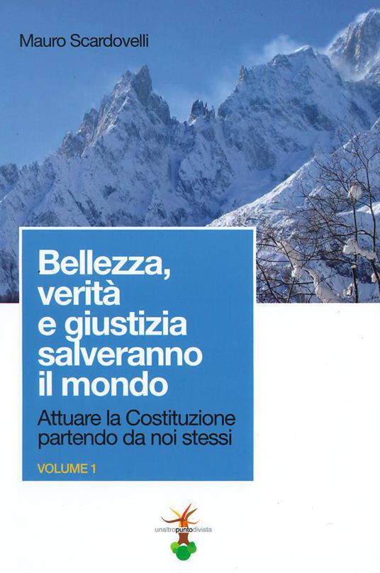 Attuare la Costituzione partendo da noi stessi. Vol. 1: Bellezza, verità e giustizia salveranno il mondo. - Mauro Scardovelli - copertina