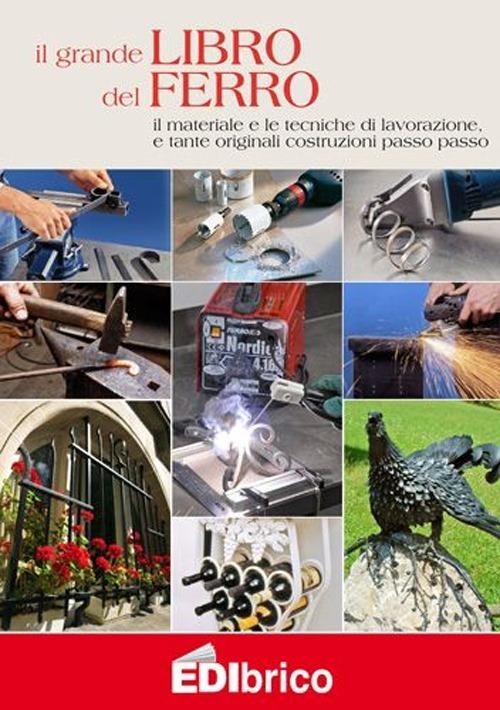 Il grande libro del ferro. Il materiale e le tecniche di lavorazione e tante originali costruzioni passo passo - copertina